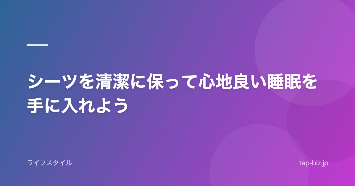 シーツを清潔に保って心地良い睡眠を手に入れよう