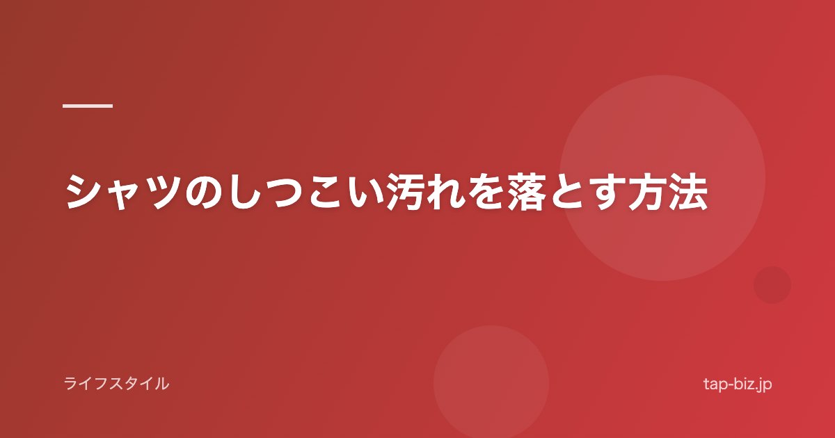 シャツのしつこい汚れを落とす方法