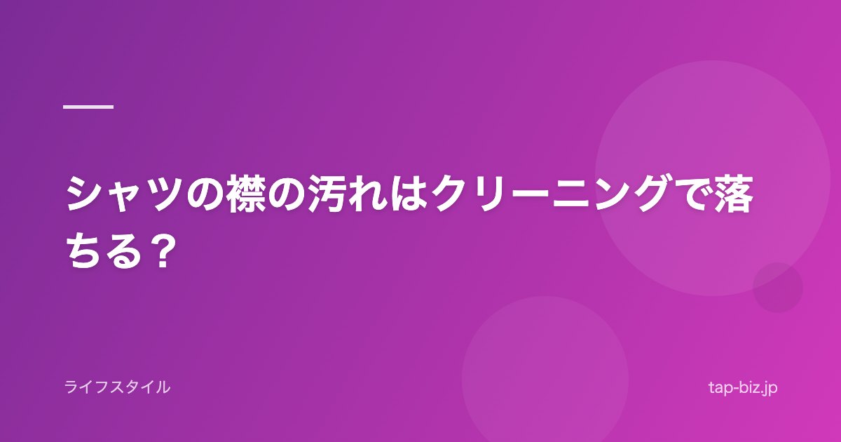 シャツの襟の汚れはクリーニングで落ちる？