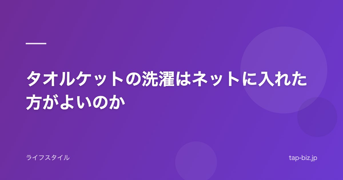 タオルケットの洗濯はネットに入れた方がよいのか