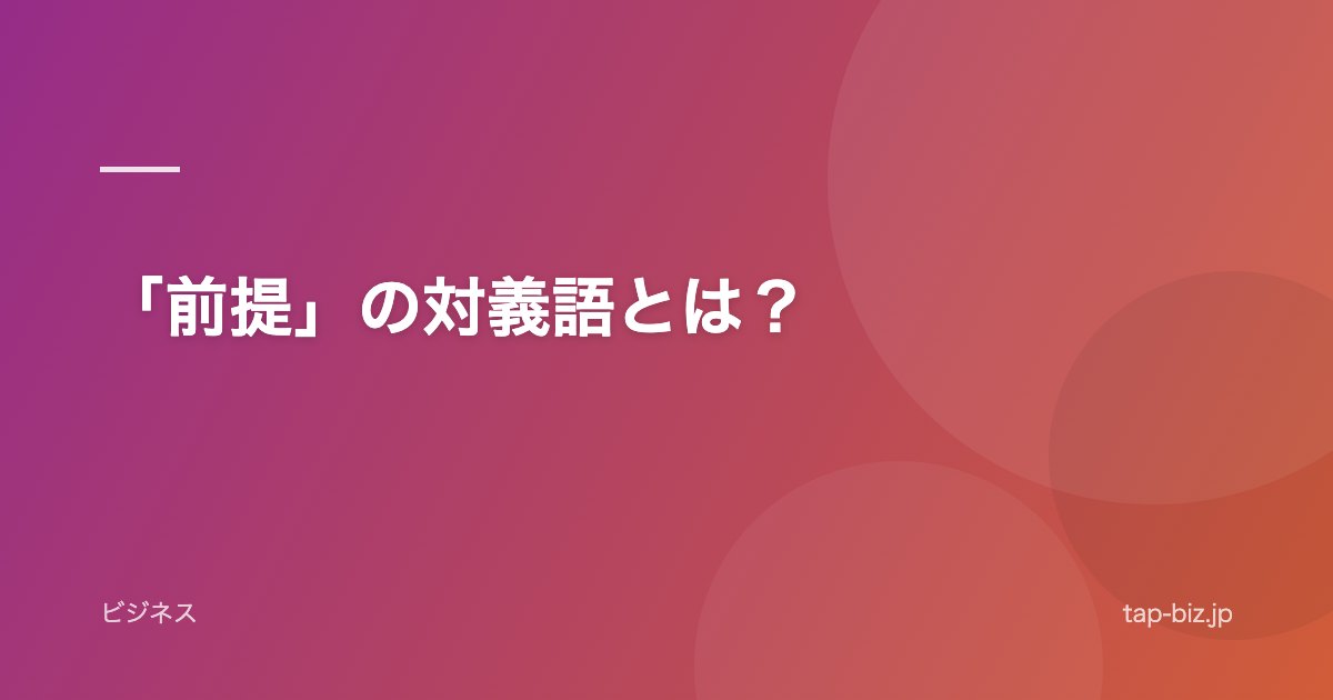 「前提」の対義語とは？
