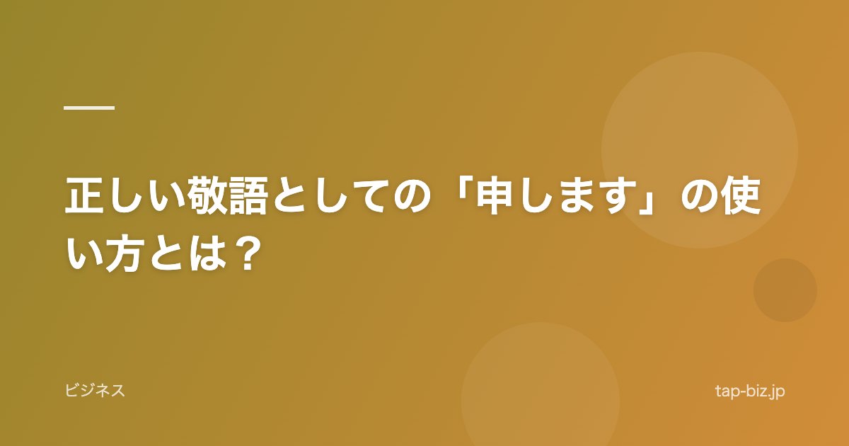 正しい敬語としての「申します」の使い方とは？