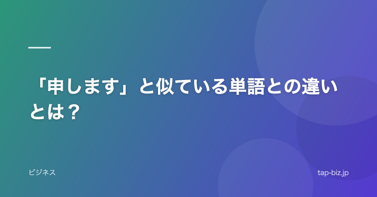 「申します」と似ている単語との違いとは？