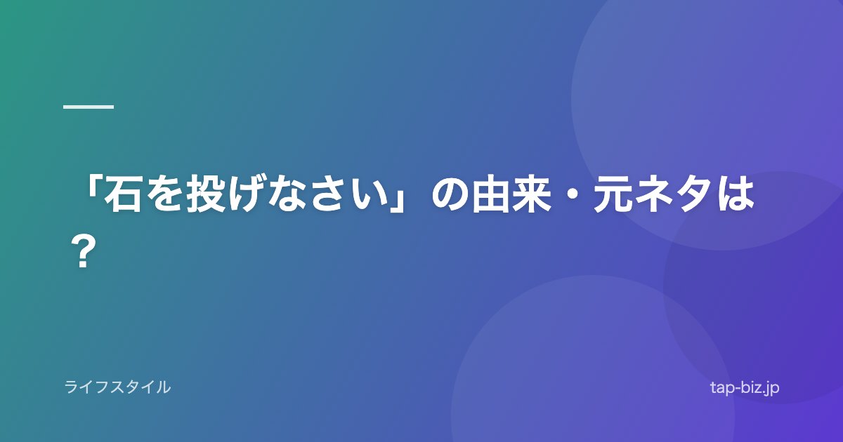 「石を投げなさい」の由来・元ネタは？
