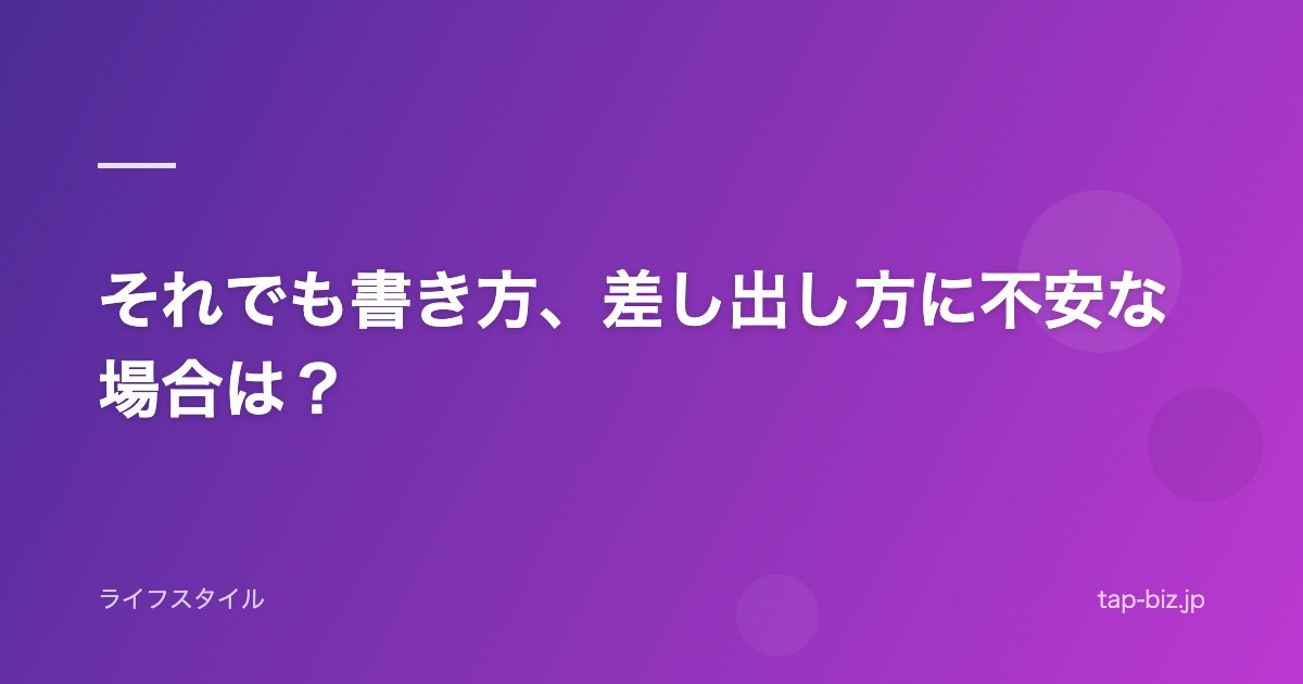 それでも書き方、差し出し方に不安な場合は？