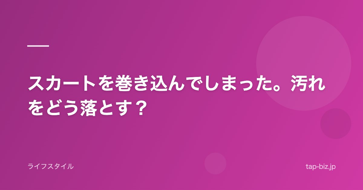 スカートを巻き込んでしまった。汚れをどう落とす？