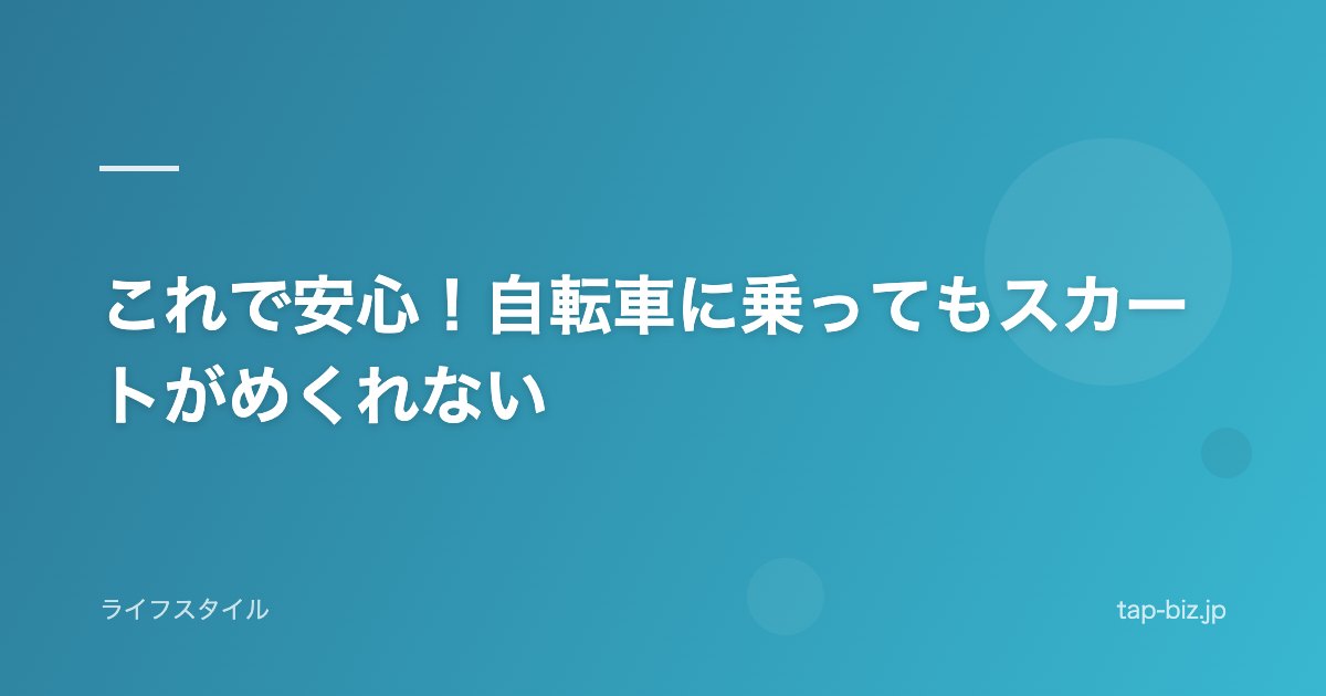 これで安心！自転車に乗ってもスカートがめくれない