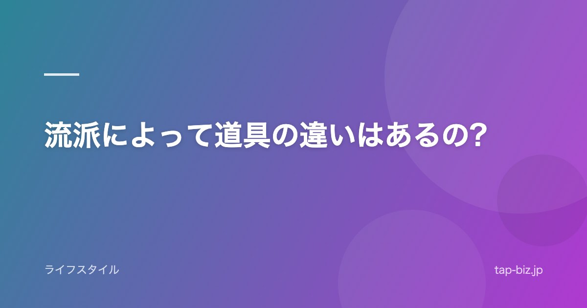 流派によって道具の違いはあるの?