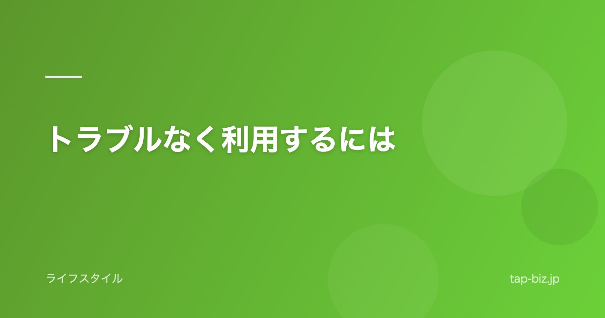 トラブルなく利用するには