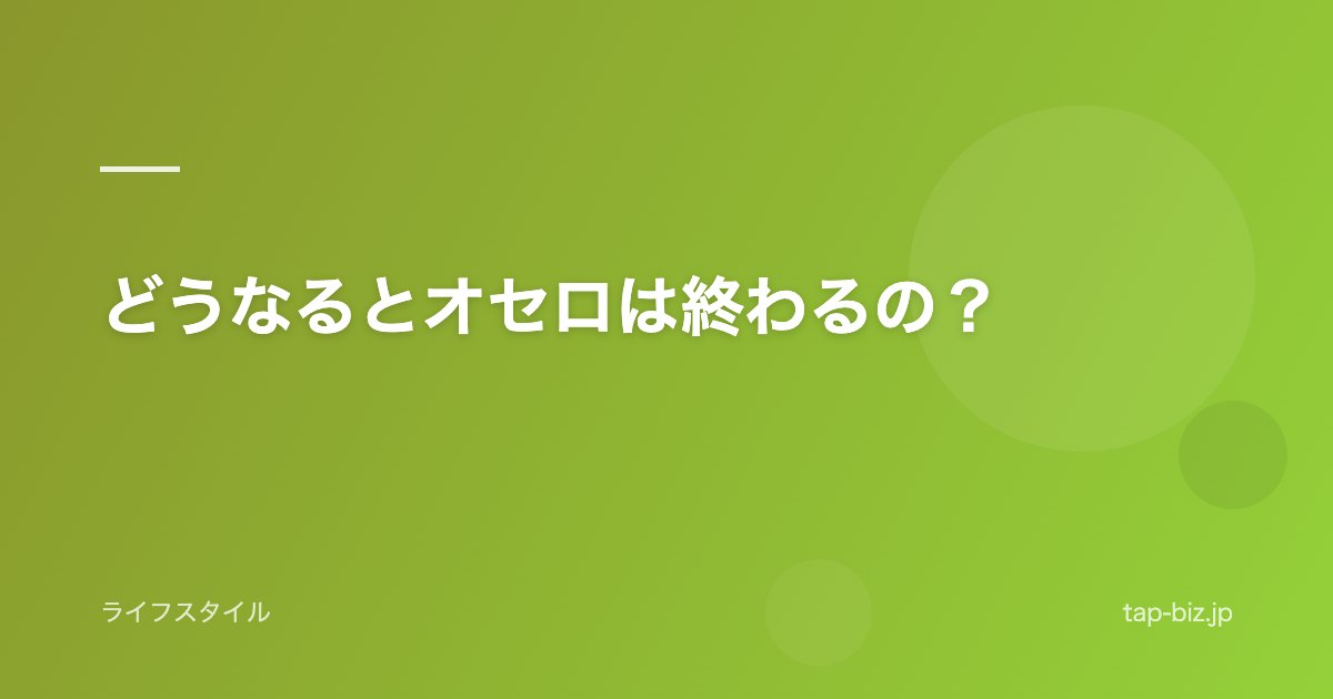 どうなるとオセロは終わるの？