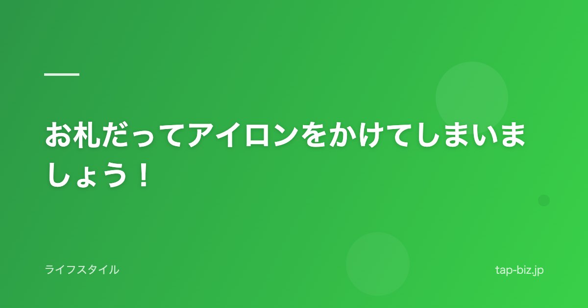 お札だってアイロンをかけてしまいましょう！