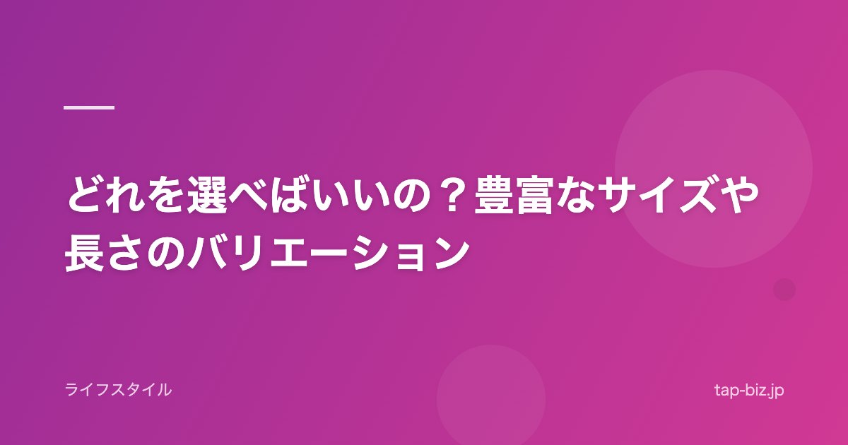 どれを選べばいいの？豊富なサイズや長さのバリエーション