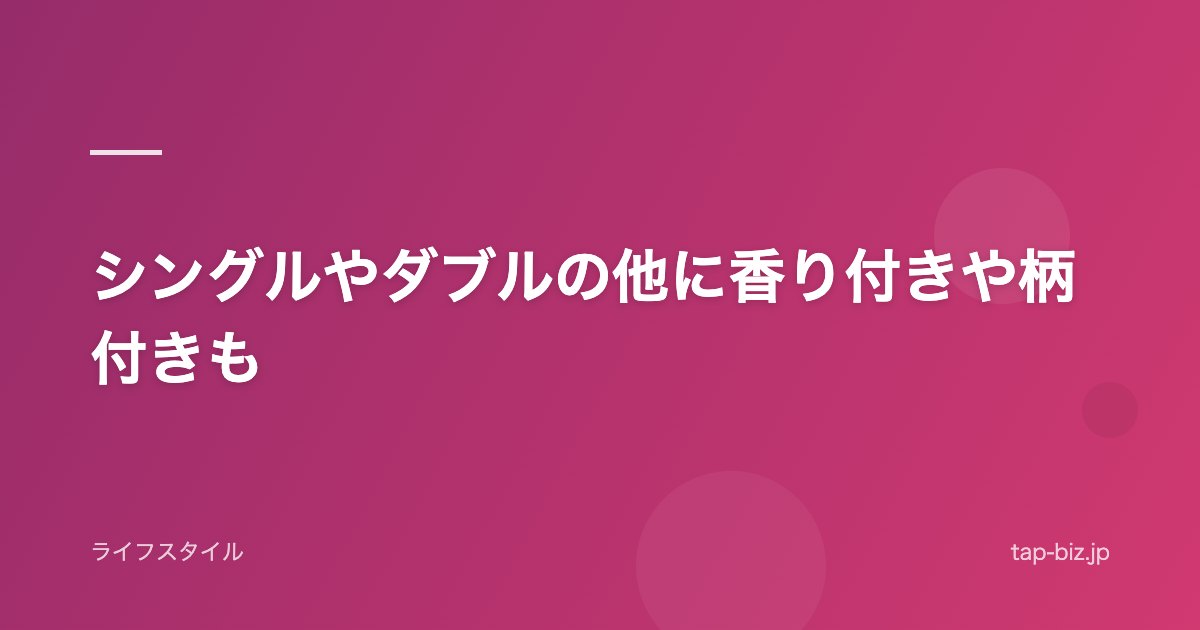 シングルやダブルの他に香り付きや柄付きも