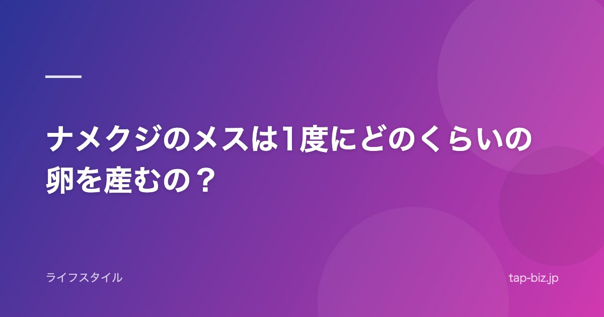 ナメクジのメスは1度にどのくらいの卵を産むの？