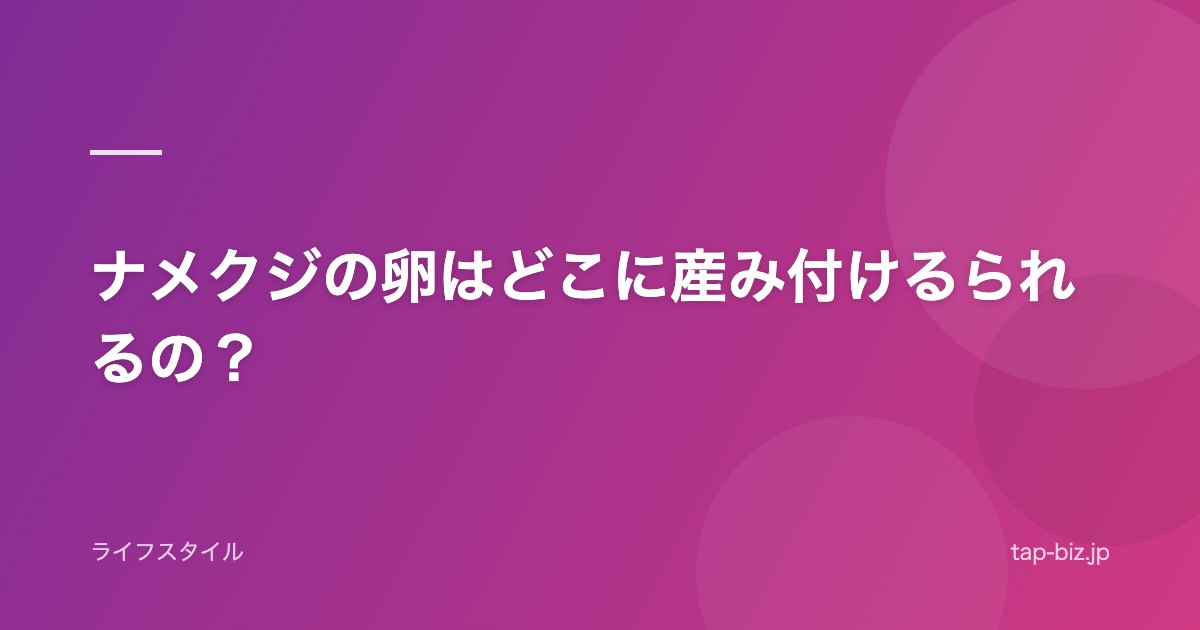 ナメクジの卵はどこに産み付けるられるの？