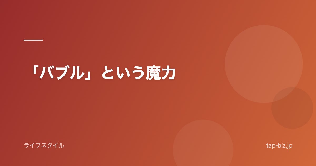 「バブル」という魔力