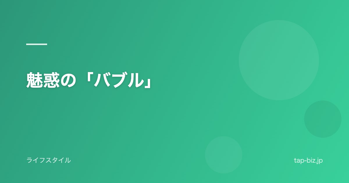 魅惑の「バブル」