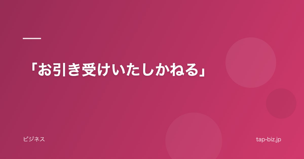 「お引き受けいたしかねる」