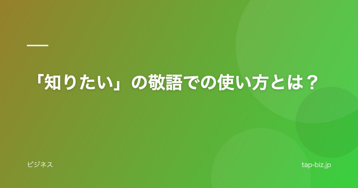 「知りたい」の敬語での使い方とは？