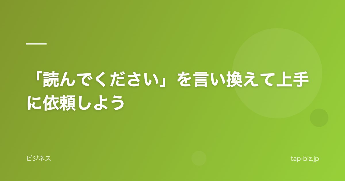 「読んでください」を言い換えて上手に依頼しよう