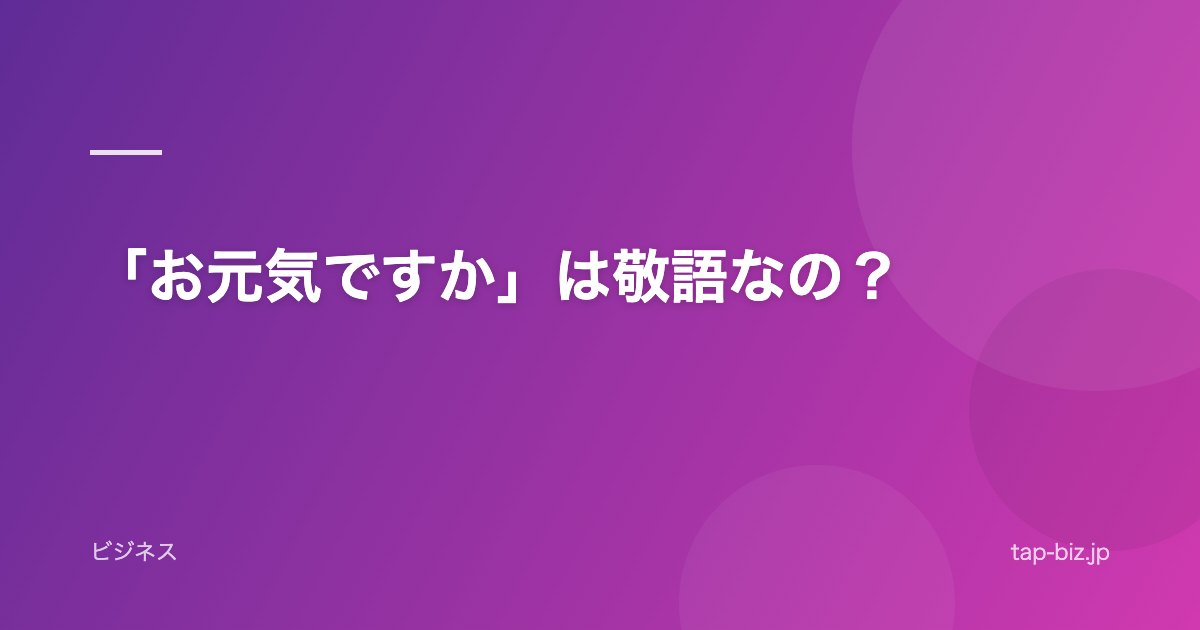 「お元気ですか」は敬語なの？