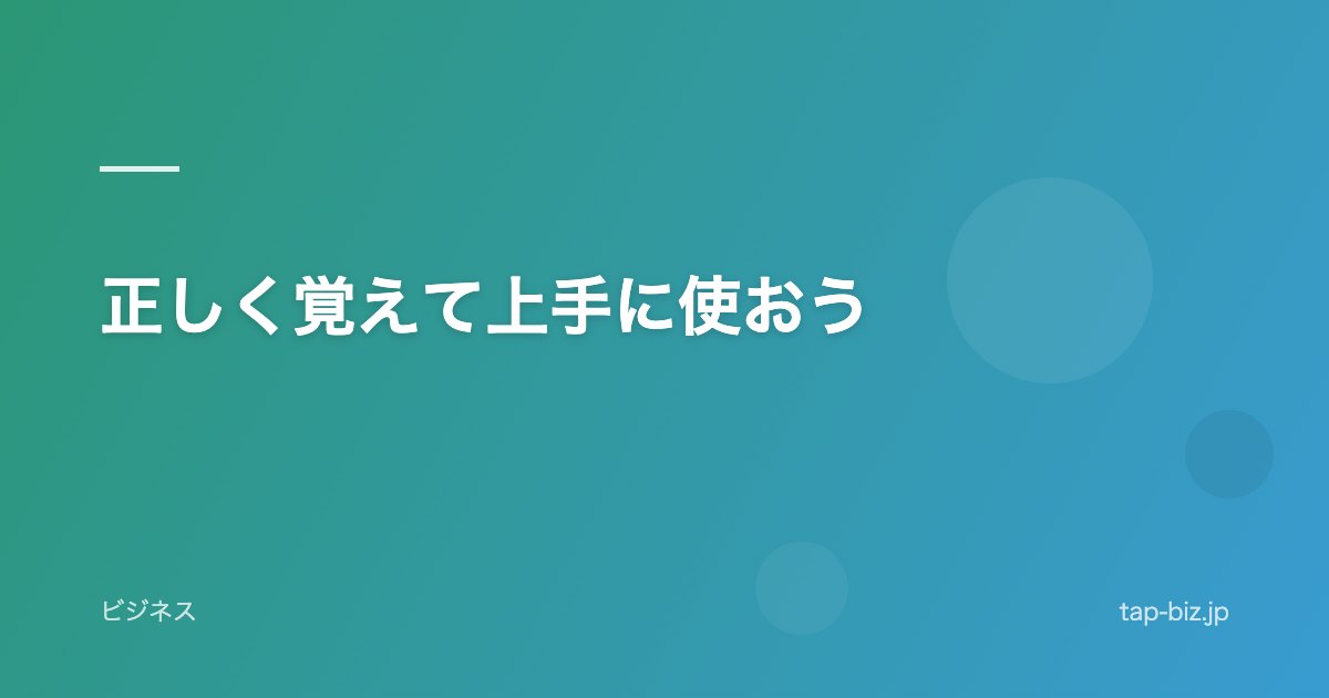 正しく覚えて上手に使おう