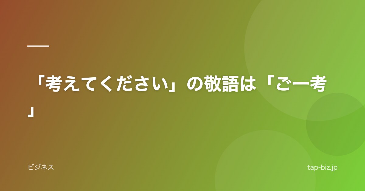 「考えてください」の敬語は「ご一考」