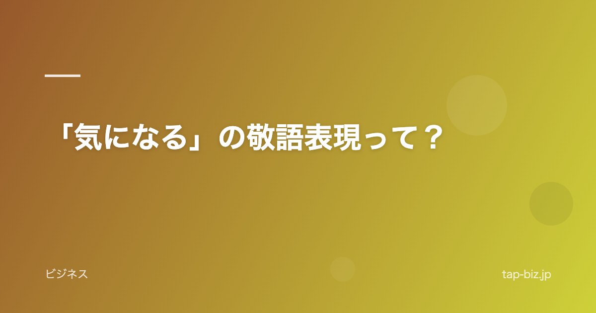 「気になる」の敬語表現って？