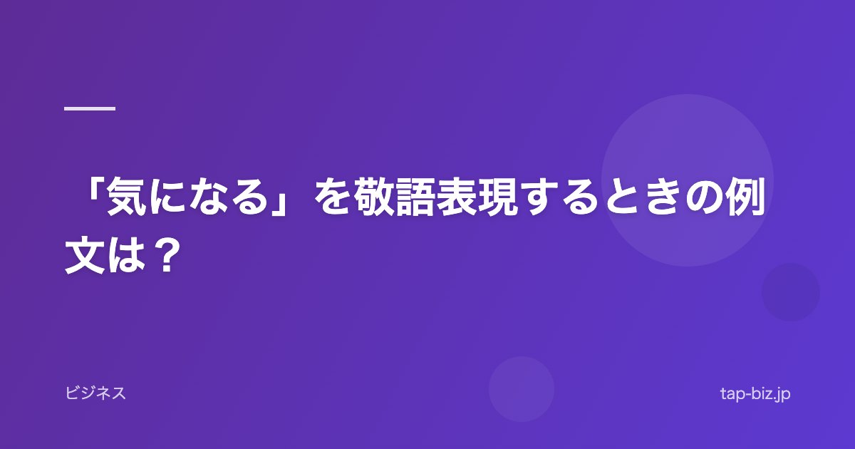 「気になる」を敬語表現するときの例文は？
