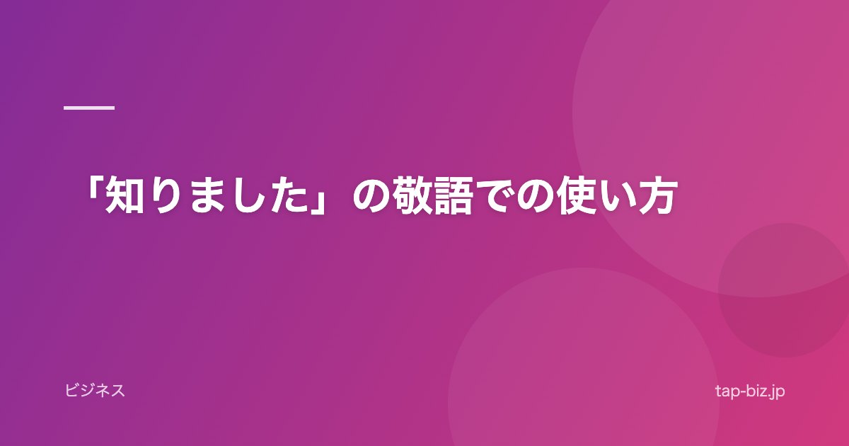 「知りました」の敬語での使い方