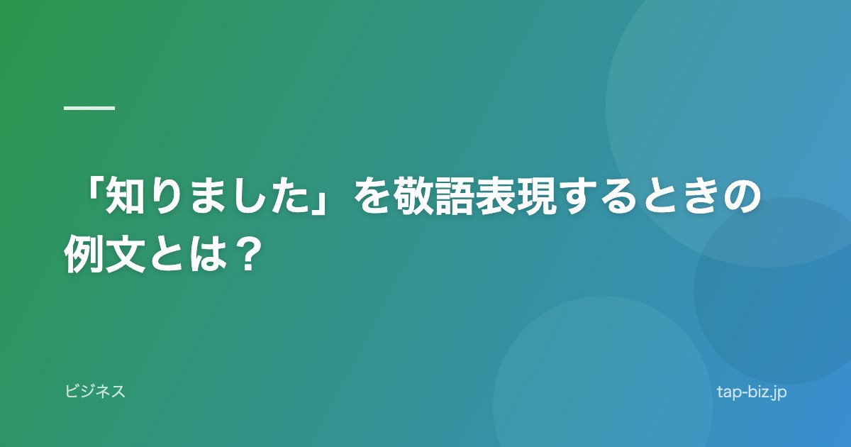 「知りました」を敬語表現するときの例文とは？