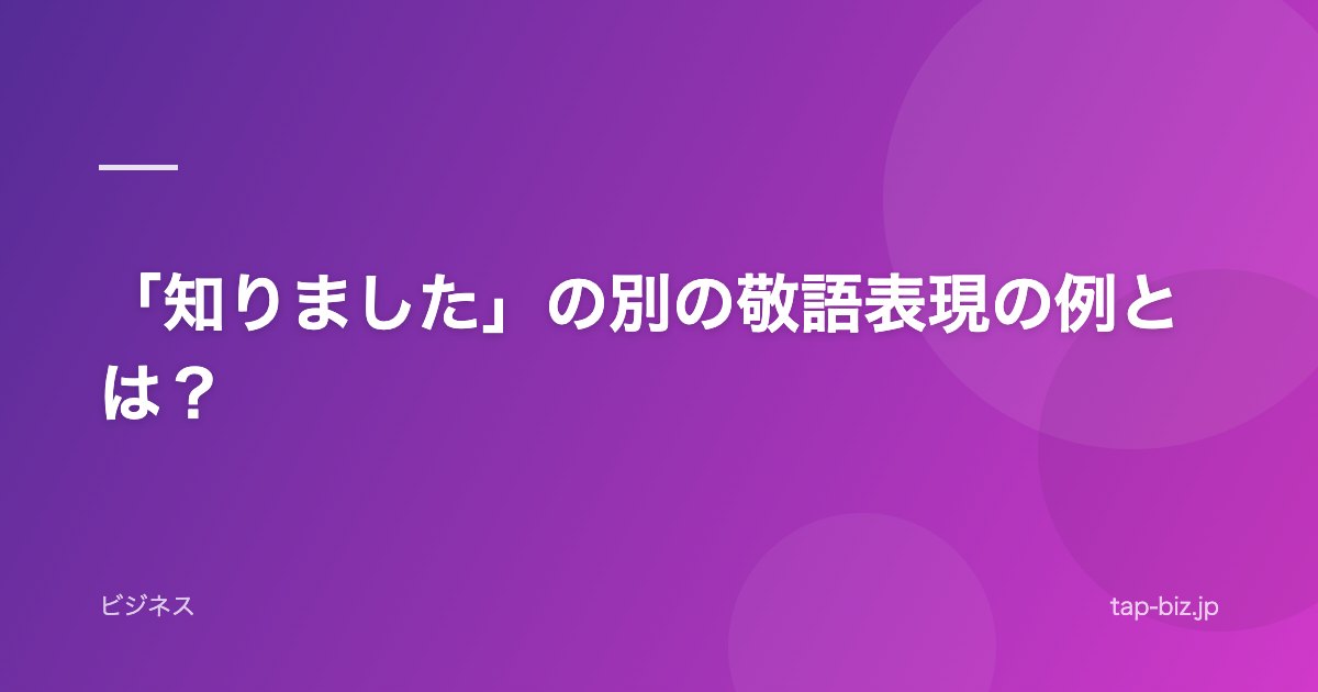 「知りました」の別の敬語表現の例とは？