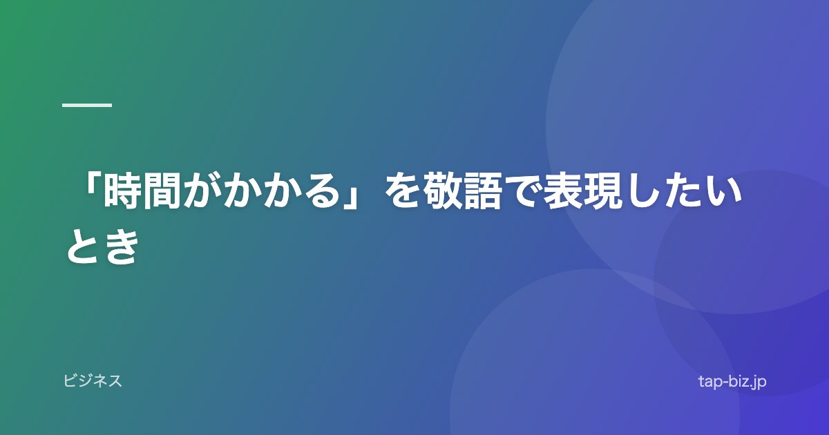 「時間がかかる」を敬語で表現したいとき