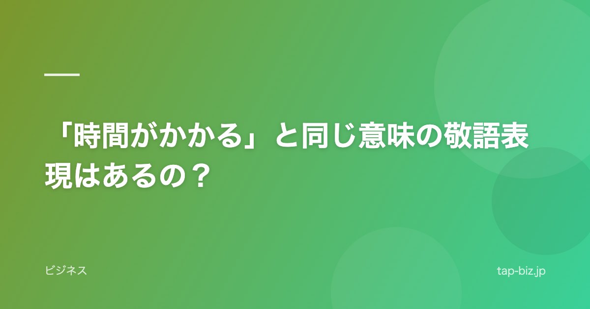 「時間がかかる」と同じ意味の敬語表現はあるの？