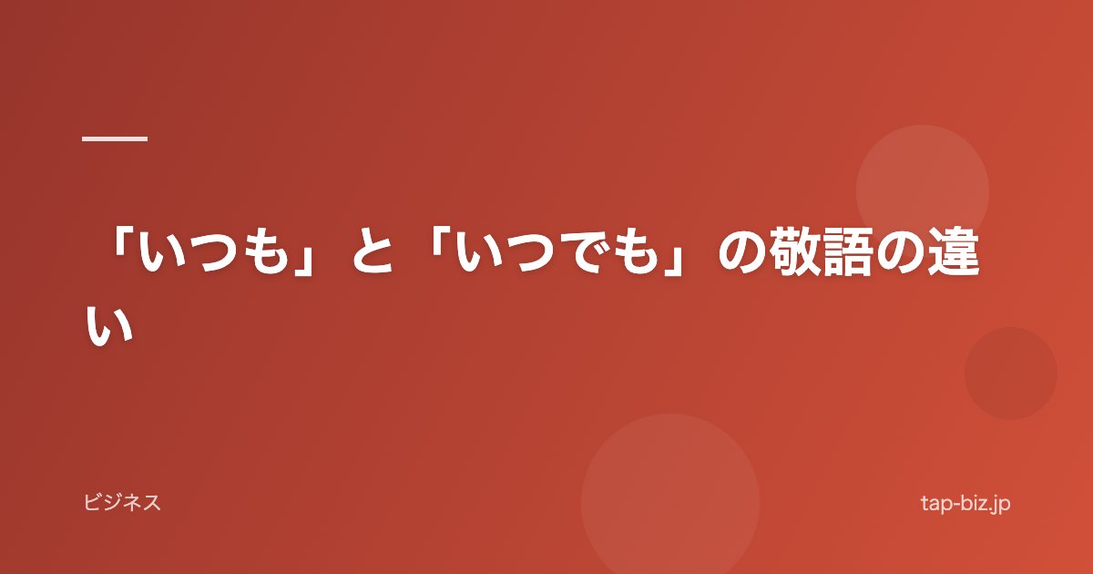「いつも」と「いつでも」の敬語の違い