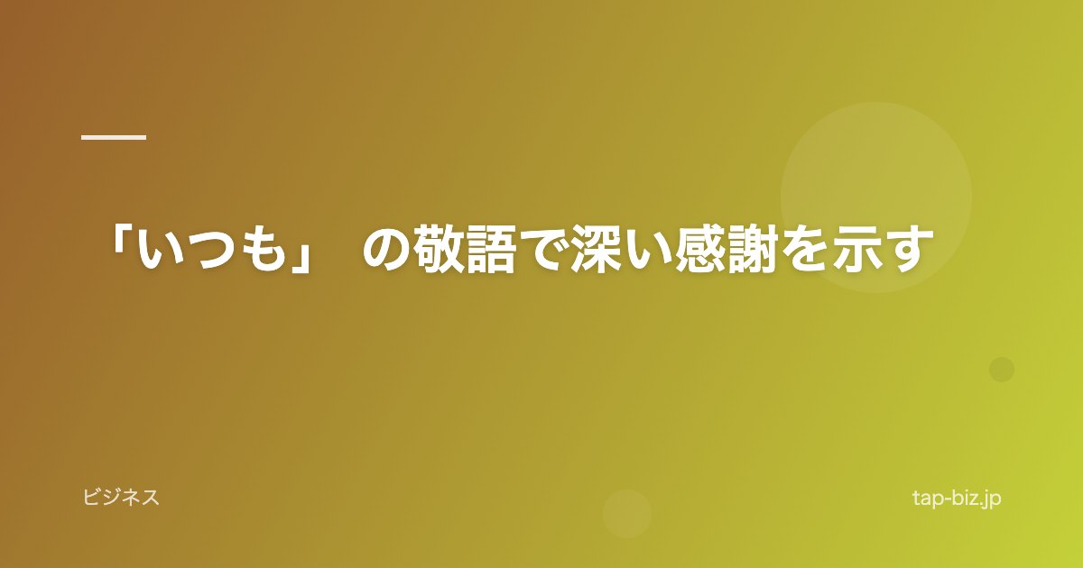 「いつも」 の敬語で深い感謝を示す