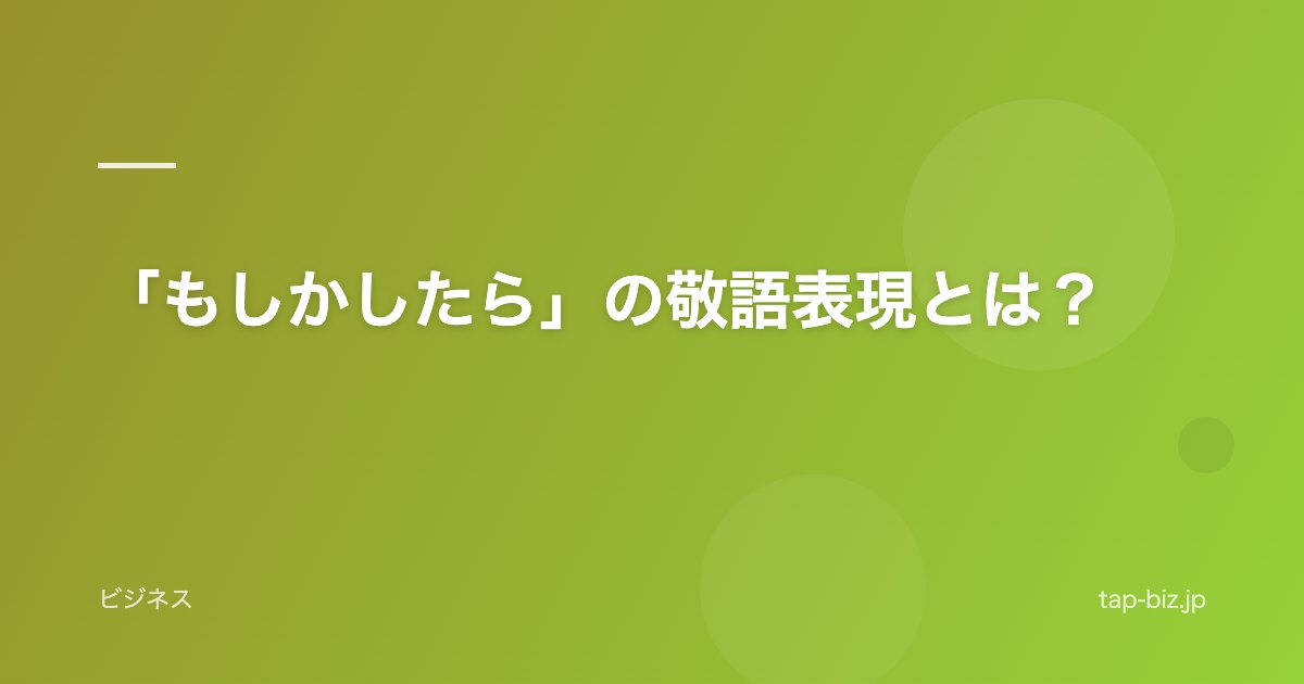 「もしかしたら」の敬語表現とは？