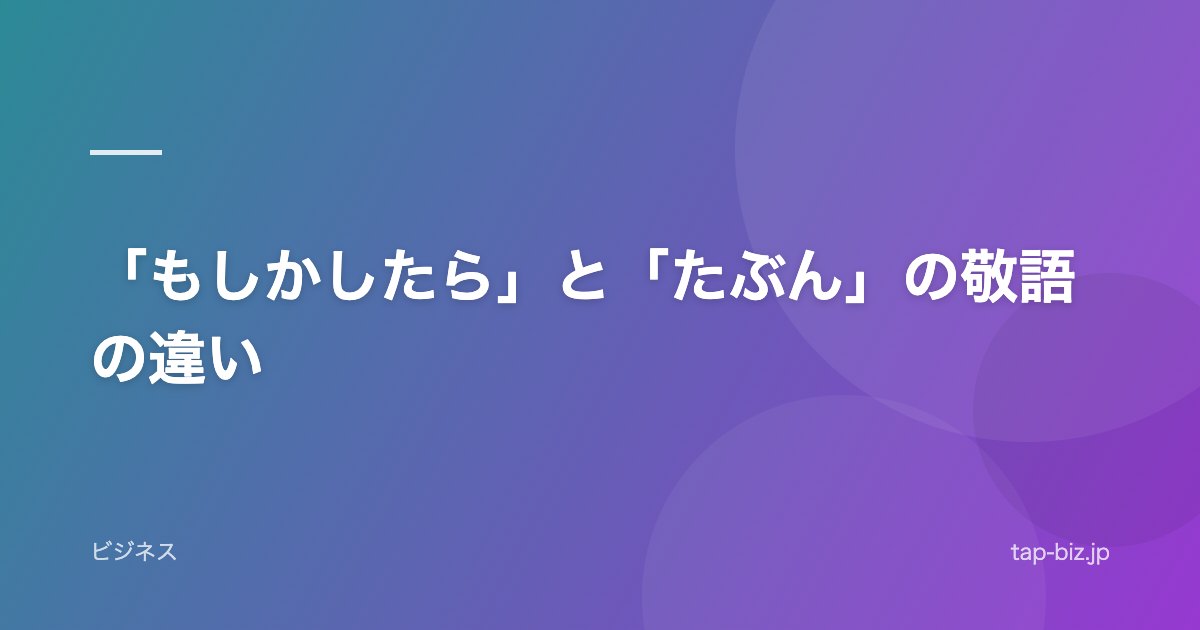 「もしかしたら」と「たぶん」の敬語の違い
