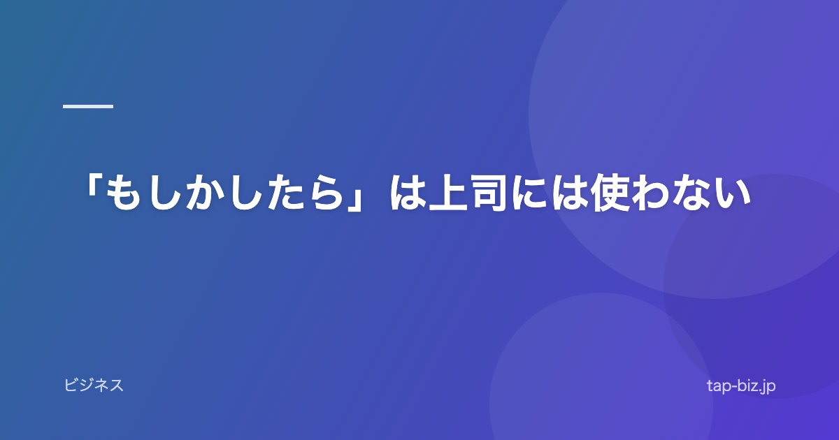 「もしかしたら」は上司には使わない