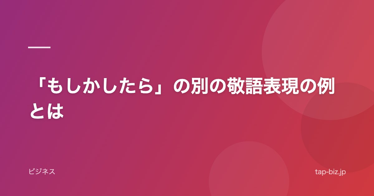「もしかしたら」の別の敬語表現の例とは