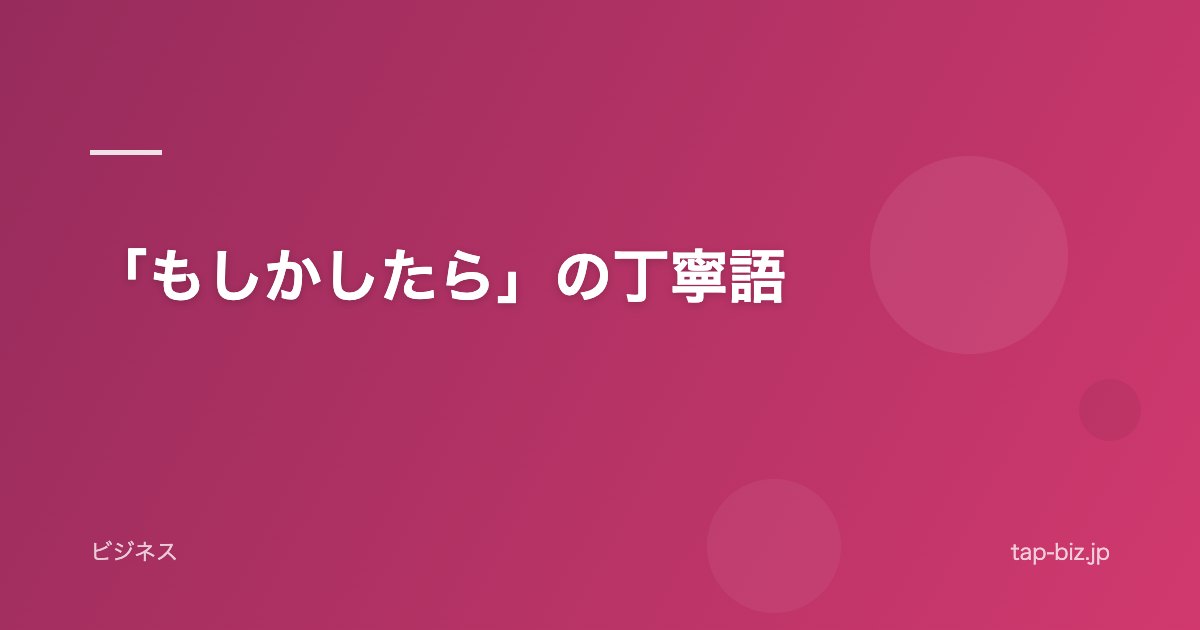 「もしかしたら」の丁寧語
