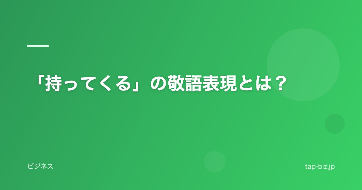 「持ってくる」の敬語表現とは？