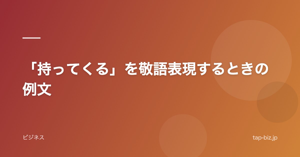 「持ってくる」を敬語表現するときの例文