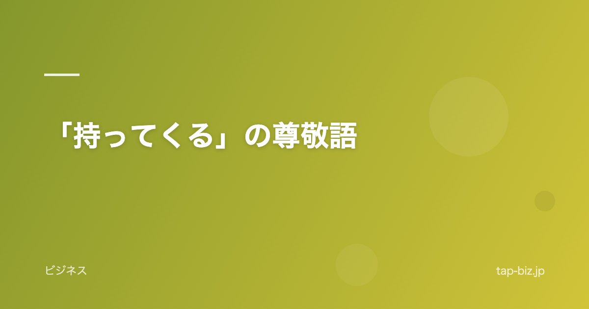 「持ってくる」の尊敬語