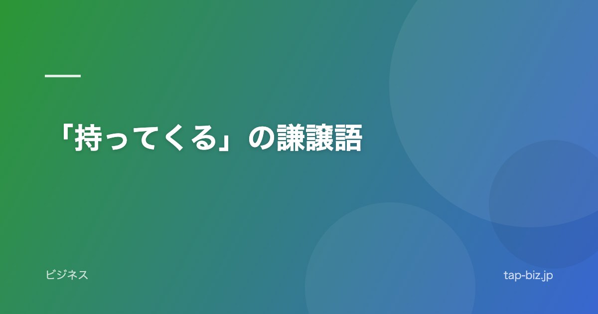 「持ってくる」の謙譲語