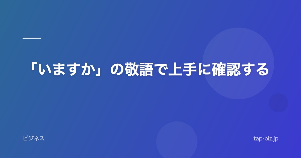 「いますか」の敬語で上手に確認する
