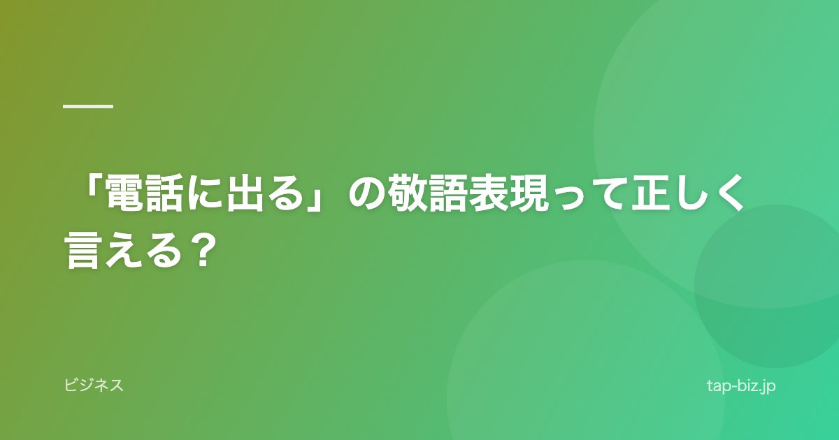「電話に出る」の敬語表現って正しく言える？