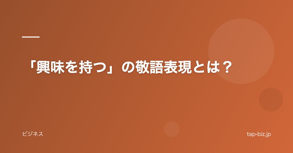「興味を持つ」の敬語表現とは？