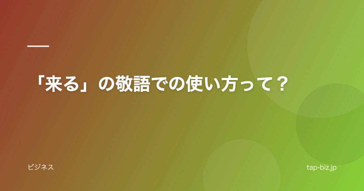 「来る」の敬語での使い方って？