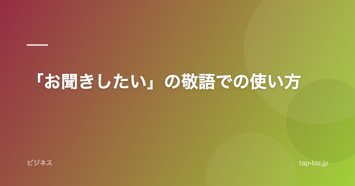 「お聞きしたい」の敬語での使い方